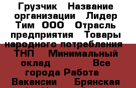 Грузчик › Название организации ­ Лидер Тим, ООО › Отрасль предприятия ­ Товары народного потребления (ТНП) › Минимальный оклад ­ 20 000 - Все города Работа » Вакансии   . Брянская обл.,Новозыбков г.